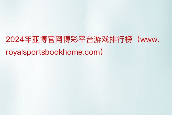 2024年亚博官网博彩平台游戏排行榜（www.royalsportsbookhome.com）