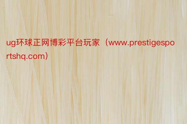ug环球正网博彩平台玩家（www.prestigesportshq.com）