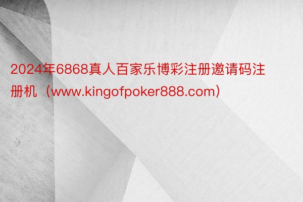 2024年6868真人百家乐博彩注册邀请码注册机（www.kingofpoker888.com）
