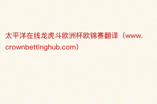 太平洋在线龙虎斗欧洲杯欧锦赛翻译（www.crownbettinghub.com）
