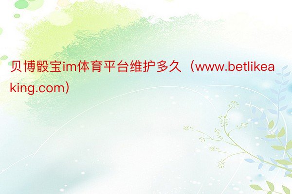 贝博骰宝im体育平台维护多久（www.betlikeaking.com）