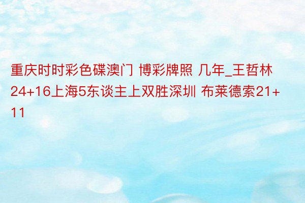 重庆时时彩色碟澳门 博彩牌照 几年_王哲林24+16上海5东谈主上双胜深圳 布莱德索21+11