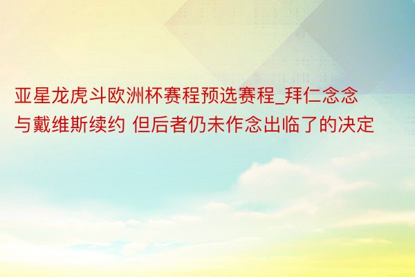 亚星龙虎斗欧洲杯赛程预选赛程_拜仁念念与戴维斯续约 但后者仍未作念出临了的决定