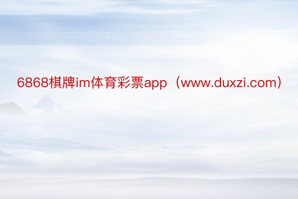 6868棋牌im体育彩票app（www.duxzi.com）