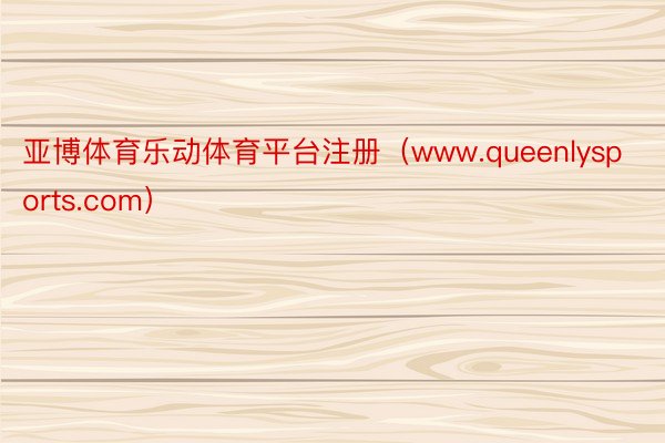 亚博体育乐动体育平台注册（www.queenlysports.com）