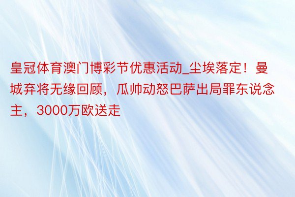 皇冠体育澳门博彩节优惠活动_尘埃落定！曼城弃将无缘回顾，瓜帅动怒巴萨出局罪东说念主，3000万欧送走