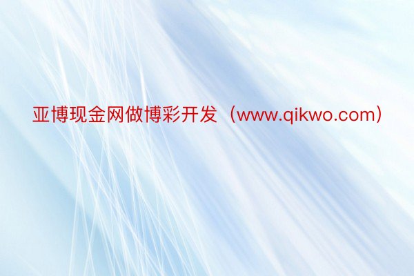 亚博现金网做博彩开发（www.qikwo.com）