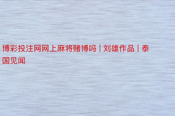 博彩投注网网上麻将赌博吗 | 刘雄作品 | 泰国见闻