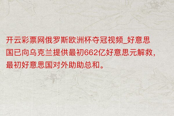 开云彩票网俄罗斯欧洲杯夺冠视频_好意思国已向乌克兰提供最初662亿好意思元解救，最初好意思国对外助助总和。