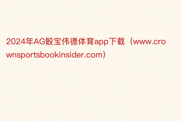 2024年AG骰宝伟德体育app下载（www.crownsportsbookinsider.com）