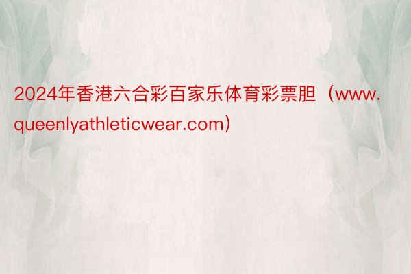 2024年香港六合彩百家乐体育彩票胆（www.queenlyathleticwear.com）