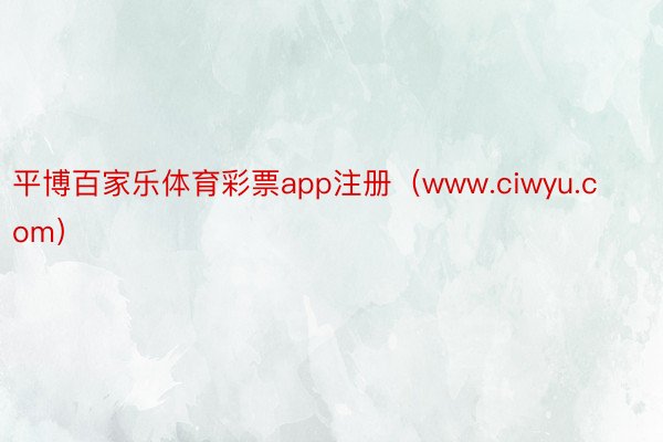 平博百家乐体育彩票app注册（www.ciwyu.com）