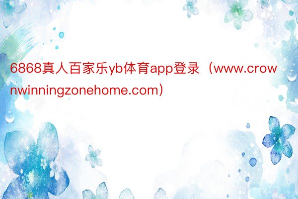 6868真人百家乐yb体育app登录（www.crownwinningzonehome.com）