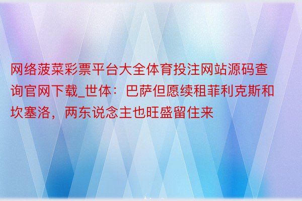 网络菠菜彩票平台大全体育投注网站源码查询官网下载_世体：巴萨但愿续租菲利克斯和坎塞洛，两东说念主也旺盛留住来