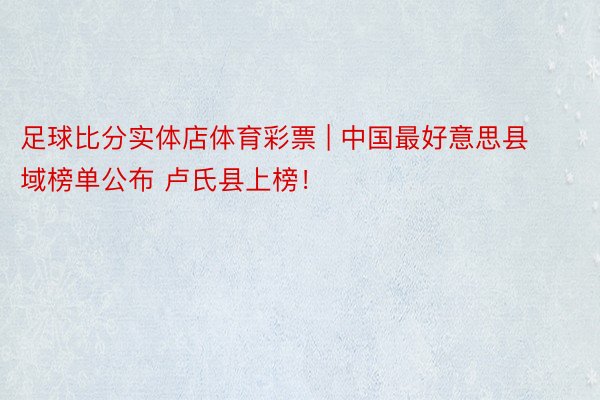 足球比分实体店体育彩票 | 中国最好意思县域榜单公布 卢氏县上榜！