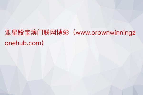 亚星骰宝澳门联网博彩（www.crownwinningzonehub.com）
