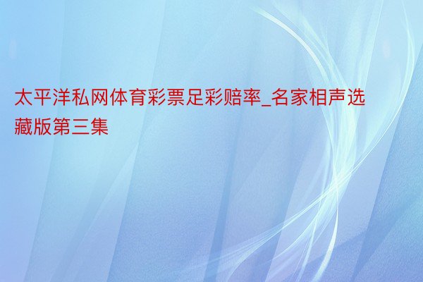 太平洋私网体育彩票足彩赔率_名家相声选藏版第三集