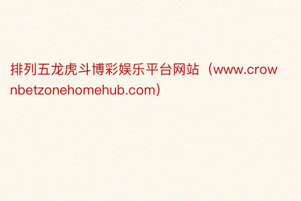 排列五龙虎斗博彩娱乐平台网站(www.crownbetzonehomehub.com)