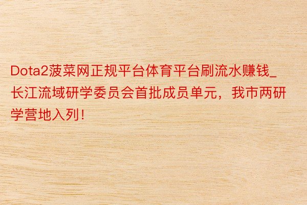 Dota2菠菜网正规平台体育平台刷流水赚钱_长江流域研学委员会首批成员单元，我市两研学营地入列！