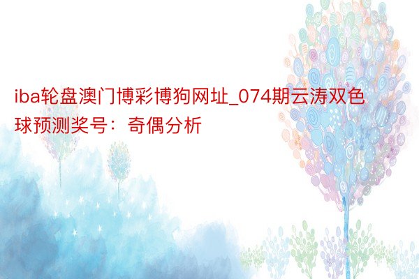 iba轮盘澳门博彩博狗网址_074期云涛双色球预测奖号：奇偶分析