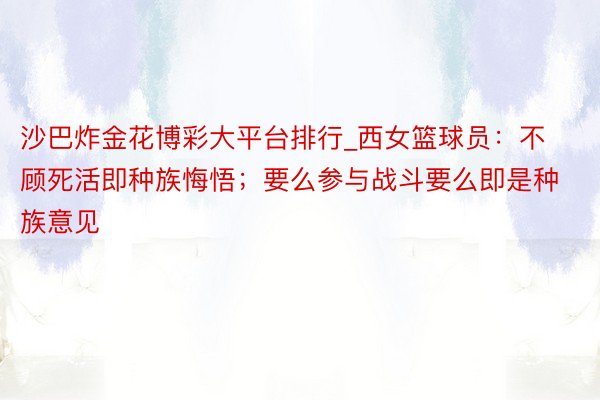 沙巴炸金花博彩大平台排行_西女篮球员：不顾死活即种族悔悟；要么参与战斗要么即是种族意见