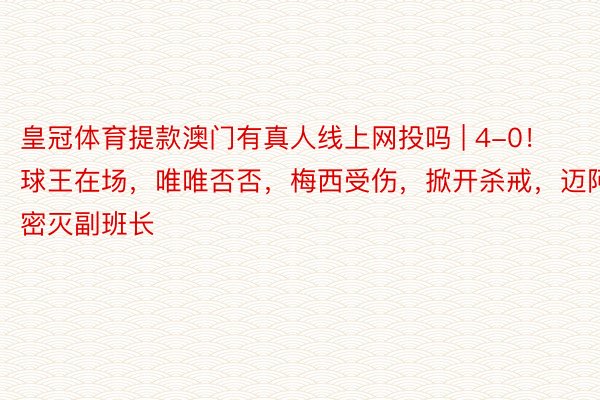 皇冠体育提款澳门有真人线上网投吗 | 4-0！球王在场，唯唯否否，梅西受伤，掀开杀戒，迈阿密灭副班长