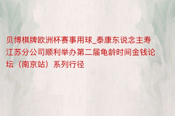 贝博棋牌欧洲杯赛事用球_泰康东说念主寿江苏分公司顺利举办第二届龟龄时间金钱论坛（南京站）系列行径