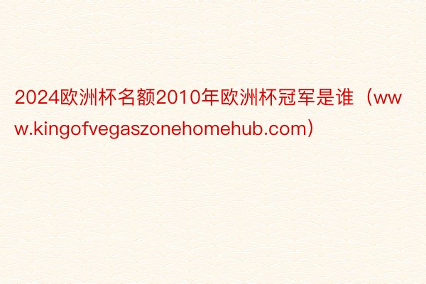 2024欧洲杯名额2010年欧洲杯冠军是谁（www.kingofvegaszonehomehub.com）