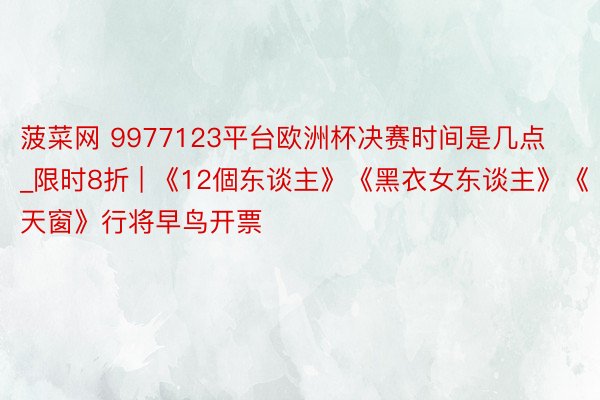 菠菜网 9977123平台欧洲杯决赛时间是几点_限时8折 | 《12個东谈主》《黑衣女东谈主》《天窗》行将早鸟开票