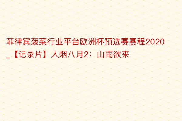 菲律宾菠菜行业平台欧洲杯预选赛赛程2020_【记录片】人烟八月2：山雨欲来