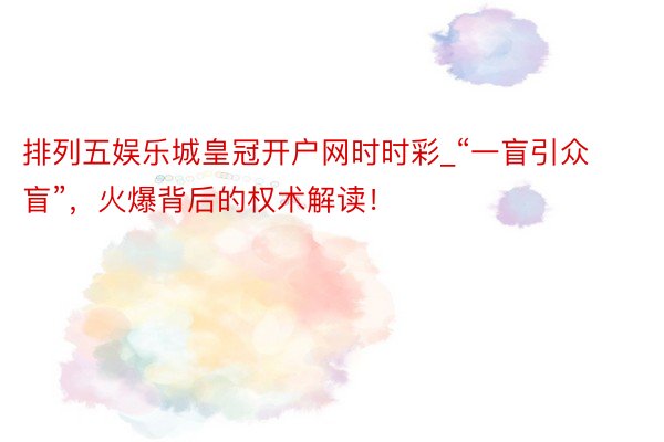 排列五娱乐城皇冠开户网时时彩_“一盲引众盲”，火爆背后的权术解读！