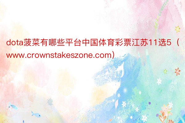 dota菠菜有哪些平台中国体育彩票江苏11选5(www.crownstakeszone.com)