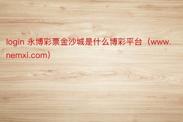login 永博彩票金沙城是什么博彩平台（www.nemxi.com）