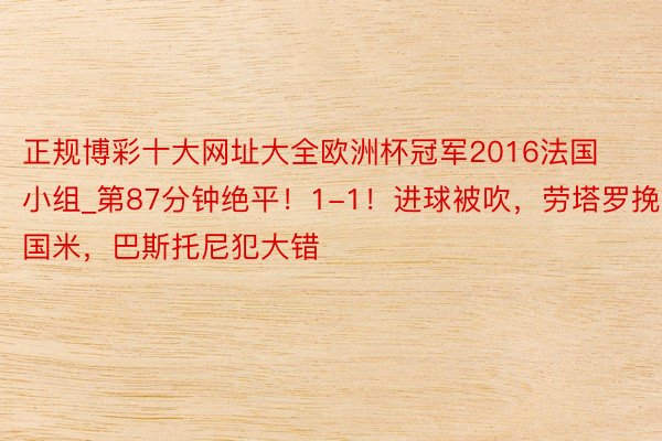 正规博彩十大网址大全欧洲杯冠军2016法国小组_第87分钟绝平！1-1！进球被吹，劳塔罗挽回国米，巴斯托尼犯大错