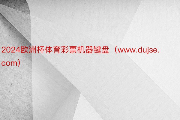 2024欧洲杯体育彩票机器键盘（www.dujse.com）