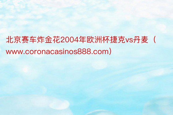 北京赛车炸金花2004年欧洲杯捷克vs丹麦（www.coronacasinos888.com）