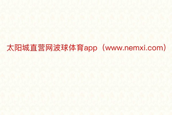 太阳城直营网波球体育app(www.nemxi.com)